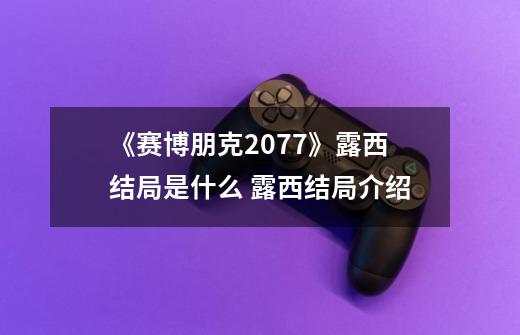 《赛博朋克2077》露西结局是什么 露西结局介绍-第1张-游戏信息-龙启网
