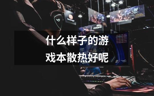 什么样子的游戏本散热好呢-第1张-游戏信息-龙启网