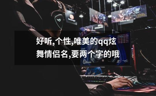 好听,个性,唯美的qq炫舞情侣名,要两个字的哦-第1张-游戏信息-龙启网