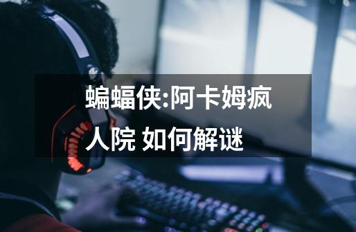 蝙蝠侠:阿卡姆疯人院 如何解谜-第1张-游戏信息-龙启网