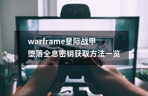 warframe星际战甲堕落全息密钥获取方法一览-第1张-游戏信息-龙启网