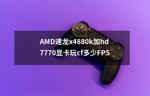 AMD速龙x4880k加hd7770显卡玩cf多少FPS-第1张-游戏信息-龙启网