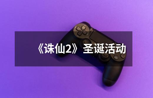 《诛仙2》圣诞活动-第1张-游戏信息-龙启网