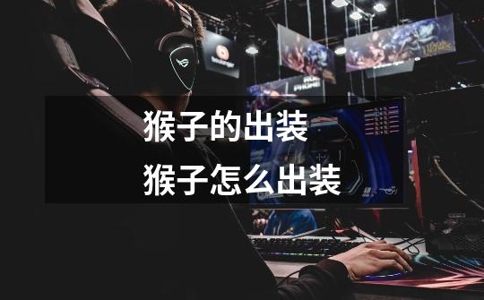 猴子的出装 猴子怎么出装-第1张-游戏信息-龙启网