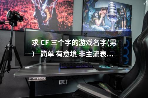 求 CF 三个字的游戏名字(男） 简单 有意境 非主流表留-第1张-游戏信息-龙启网
