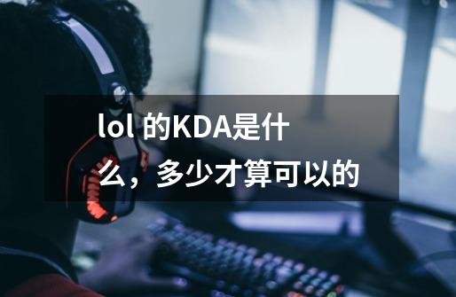 lol 的KDA是什么,多少才算可以的-第1张-游戏信息-龙启网