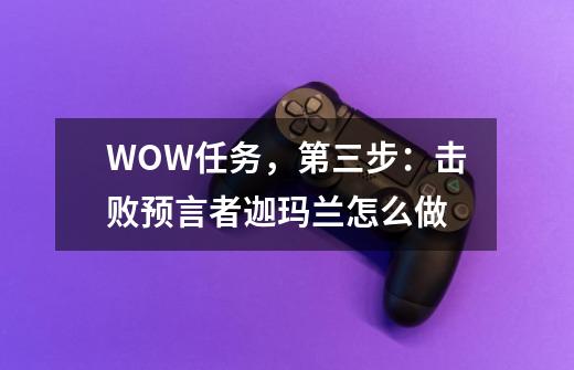 WOW任务,第三步:击败预言者迦玛兰怎么做-第1张-游戏信息-龙启网