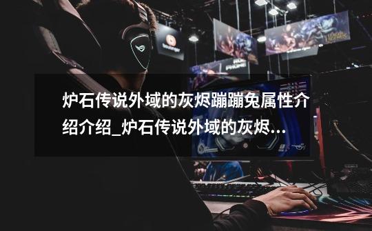 炉石传说外域的灰烬蹦蹦兔属性介绍介绍_炉石传说外域的灰烬蹦蹦兔属性介绍是什么-第1张-游戏信息-龙启网