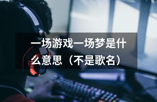 一场游戏一场梦是什么意思(不是歌名)-第1张-游戏信息-龙启网