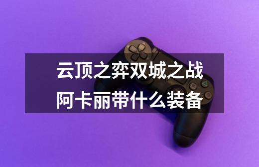 云顶之弈双城之战阿卡丽带什么装备-第1张-游戏信息-龙启网