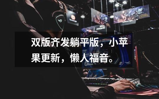 双版齐发躺平版,小苹果更新,懒人福音。-第1张-游戏信息-龙启网