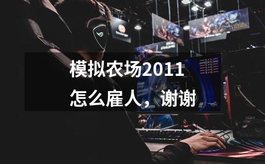 模拟农场2011怎么雇人，谢谢-第1张-游戏信息-龙启网