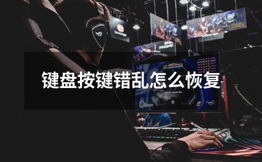 键盘按键错乱怎么恢复-第1张-游戏信息-龙启网