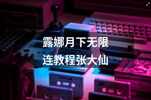 露娜月下无限连教程张大仙-第1张-游戏信息-龙启网