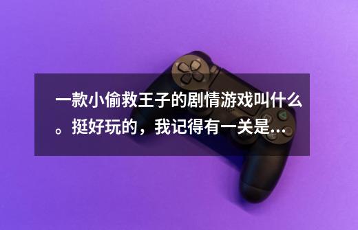 一款小偷救王子的剧情游戏叫什么。挺好玩的,我记得有一关是偷蛋糕。求助啊~小伙伴们!-第1张-游戏信息-龙启网