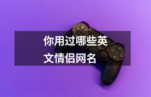 你用过哪些英文情侣网名-第1张-游戏信息-龙启网