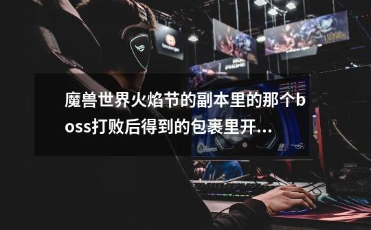 魔兽世界火焰节的副本里的那个boss打败后得到的包裹里开出十朵花,那些花有什么用-第1张-游戏信息-龙启网