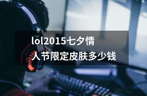 lol2015七夕情人节限定皮肤多少钱-第1张-游戏信息-龙启网