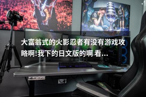 大富翁式的火影忍者有没有游戏攻略啊!我下的日文版的啊 看不懂~~~不知道各选项是什么意思,怎么玩啊-第1张-游戏信息-龙启网