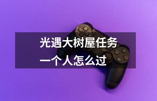 光遇大树屋任务一个人怎么过-第1张-游戏信息-龙启网