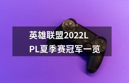 英雄联盟2022LPL夏季赛冠军一览-第1张-游戏信息-龙启网