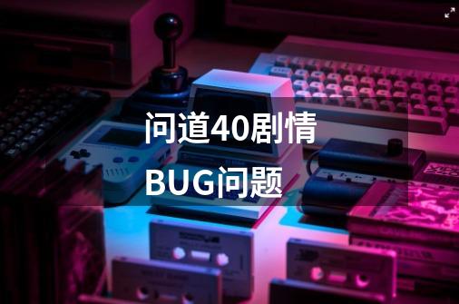 问道40剧情BUG问题-第1张-游戏信息-龙启网