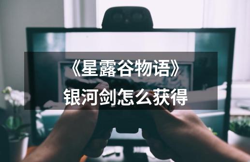 《星露谷物语》银河剑怎么获得-第1张-游戏信息-龙启网