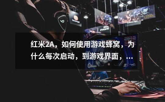红米2A，如何使用游戏蜂窝，为什么每次启动，到游戏界面，游戏蜂窝会自动停止-第1张-游戏信息-龙启网