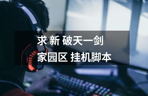 求 新 破天一剑 家园区 挂机脚本-第1张-游戏信息-龙启网
