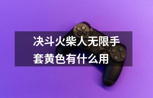 决斗火柴人无限手套黄色有什么用-第1张-游戏信息-龙启网