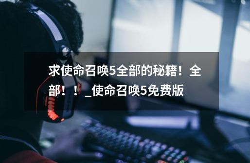 求使命召唤5全部的秘籍!全部!!_使命召唤5免费版-第1张-游戏信息-龙启网