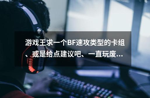 游戏王求一个BF速攻类型的卡组、或是给点建议吧、一直玩废铁、对BF不是很了解~PS“要2012年31禁卡以后的-第1张-游戏信息-龙启网