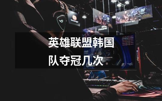 英雄联盟韩国队夺冠几次-第1张-游戏信息-龙启网