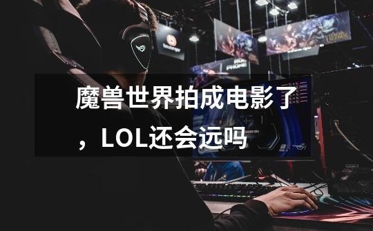 魔兽世界拍成电影了，LOL还会远吗-第1张-游戏信息-龙启网