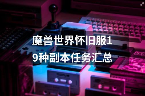 魔兽世界怀旧服19种副本任务汇总-第1张-游戏信息-龙启网