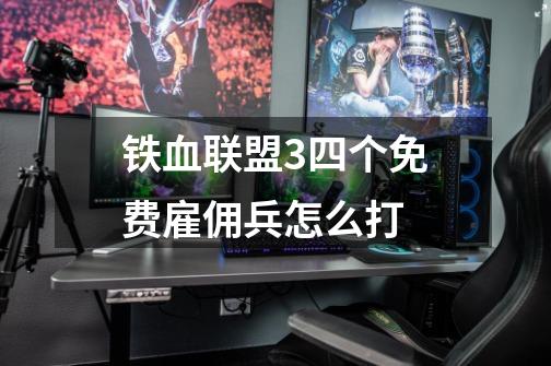 铁血联盟3四个免费雇佣兵怎么打-第1张-游戏信息-龙启网