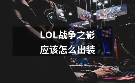 LOL战争之影应该怎么出装-第1张-游戏信息-龙启网