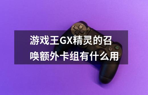 游戏王GX精灵的召唤额外卡组有什么用-第1张-游戏信息-龙启网