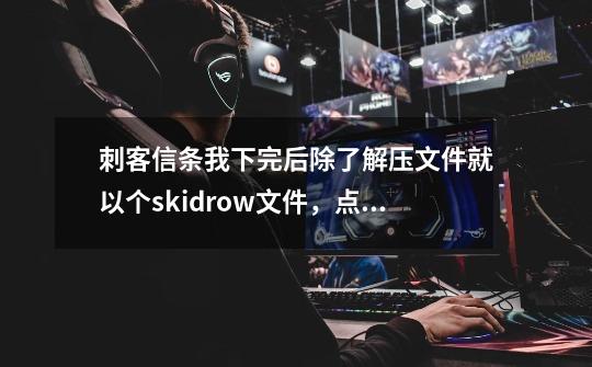 刺客信条我下完后除了解压文件就以个skidrow文件,点skidrow就是一堆乱码求解!我是在游侠下的!-第1张-游戏信息-龙启网