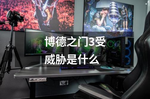 博德之门3受威胁是什么-第1张-游戏信息-龙启网