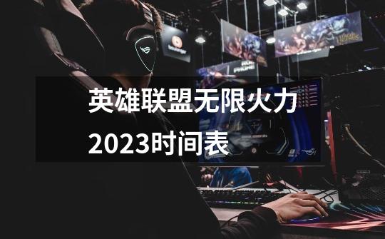 英雄联盟无限火力2023时间表-第1张-游戏信息-龙启网
