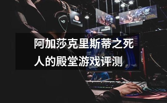 阿加莎克里斯蒂之死人的殿堂游戏评测-第1张-游戏信息-龙启网
