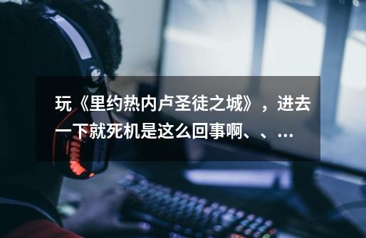 玩《里约热内卢圣徒之城》,进去一下就死机是这么回事啊、、、htc one v:1Grom 512ram-第1张-游戏信息-龙启网