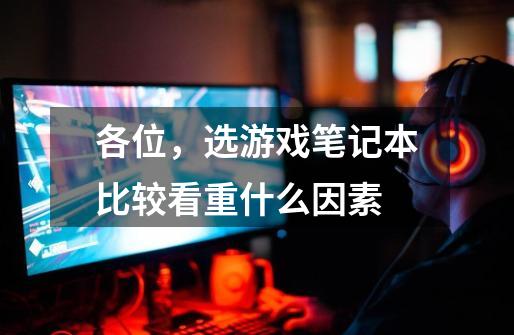 各位,选游戏笔记本比较看重什么因素-第1张-游戏信息-龙启网