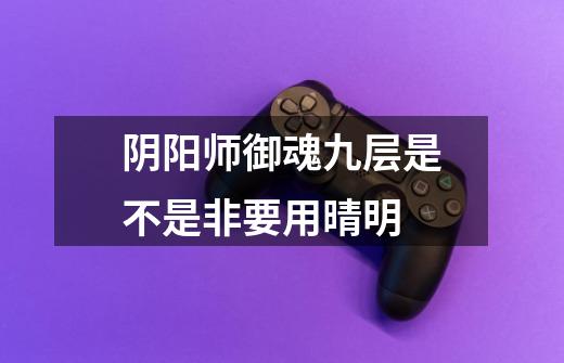 阴阳师御魂九层是不是非要用晴明-第1张-游戏信息-龙启网