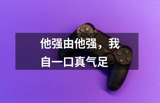 他强由他强,我自一口真气足-第1张-游戏信息-龙启网