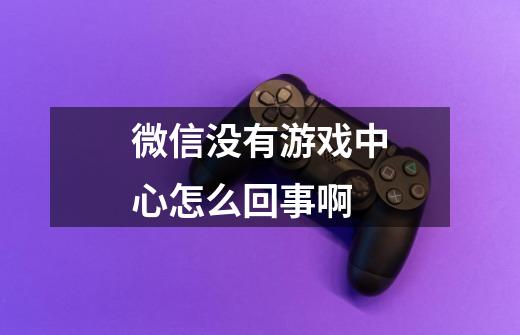 微信没有游戏中心怎么回事啊-第1张-游戏信息-龙启网