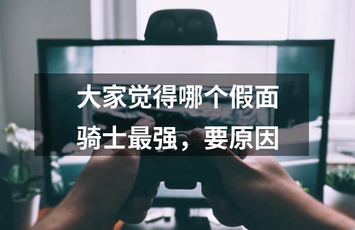大家觉得哪个假面骑士最强,要原因-第1张-游戏信息-龙启网