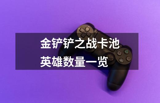 金铲铲之战卡池英雄数量一览-第1张-游戏信息-龙启网