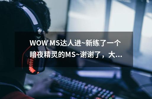 WOW MS达人进~新练了一个暗夜精灵的MS~谢谢了,大神帮忙啊-第1张-游戏信息-龙启网